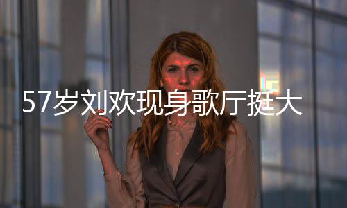 大肚腩嗨网友厅挺欢现斤岁刘身歌瘦了唱 称其